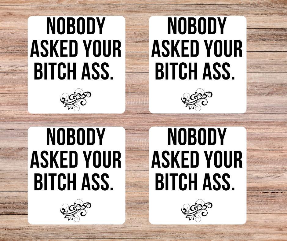 Nobody asked your bitch ass Coasters ( set of 4 )