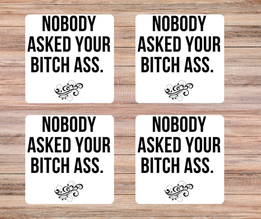 Nobody asked your bitch ass Coasters ( set of 4 )