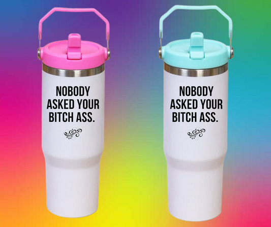 Nobody asked your bitch ass  30oz Tumbler